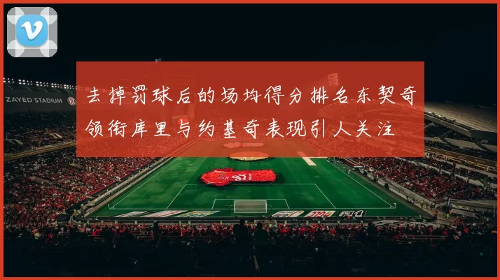 去掉罚球后的场均得分排名东契奇领衔库里与约基奇表现引人关注