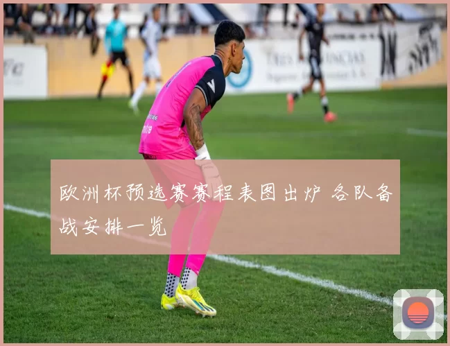 欧洲杯预选赛赛程表图出炉 各队备战安排一览