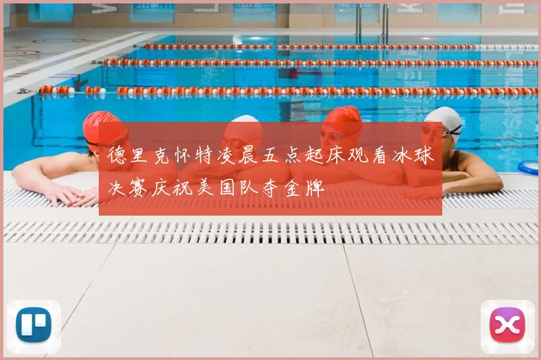 德里克怀特凌晨五点起床观看冰球决赛庆祝美国队夺金牌