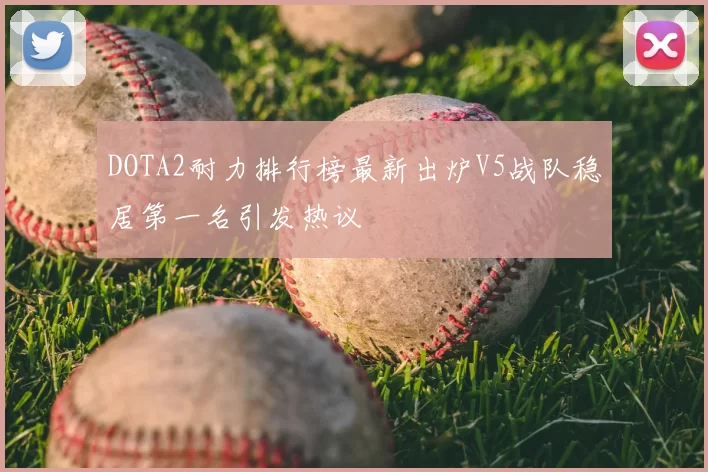 DOTA2耐力排行榜最新出炉V5战队稳居第一名引发热议