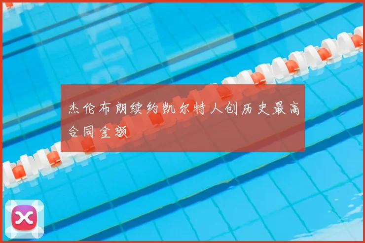 杰伦布朗续约凯尔特人创历史最高合同金额