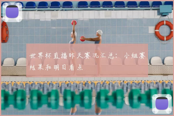 世界杯直播昨天赛况汇总：小组赛结果和明日看点