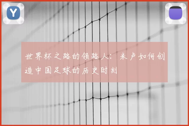 世界杯之路的领路人:米卢如何创造中国足球的历史时刻