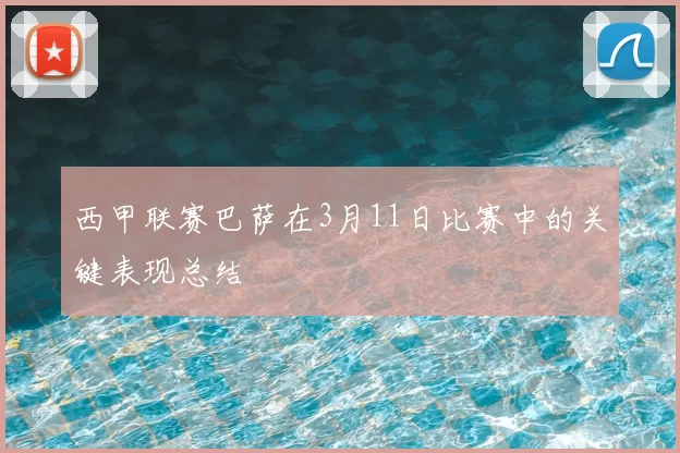 西甲联赛巴萨在3月11日比赛中的关键表现总结