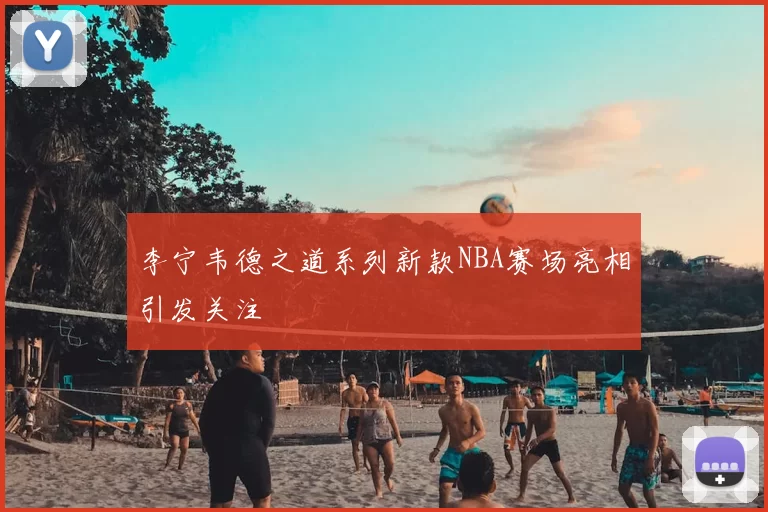 李宁韦德之道系列新款NBA赛场亮相引发关注