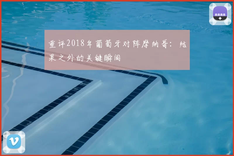 重评2018年葡萄牙对阵摩纳哥:结果之外的关键瞬间