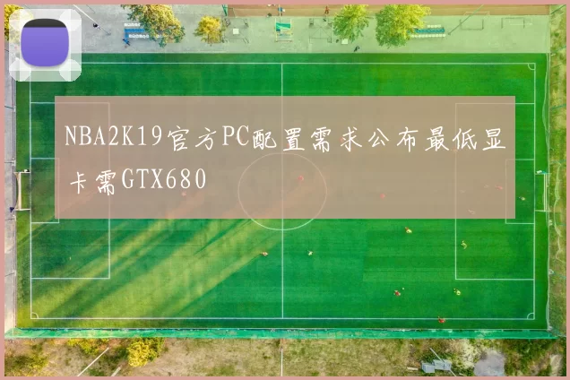 NBA2K19官方PC配置需求公布最低显卡需GTX680