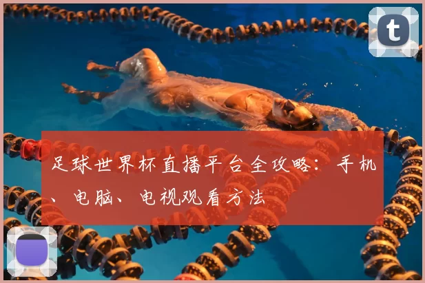 足球世界杯直播平台全攻略：手机、电脑、电视观看方法