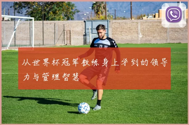 从世界杯冠军教练身上学到的领导力与管理智慧