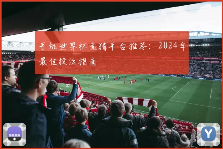 手机世界杯竞猜平台推荐：2024年最佳投注指南