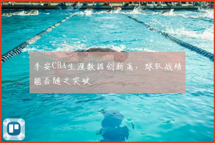 李安CBA生涯数据创新高，球队战绩能否随之突破