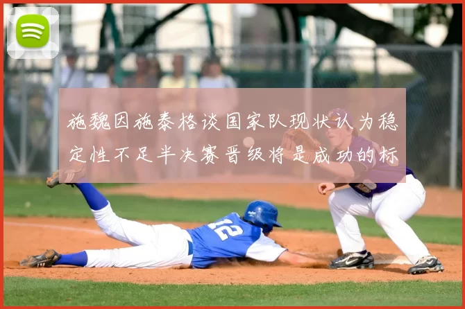 施魏因施泰格谈国家队现状认为稳定性不足半决赛晋级将是成功的标志