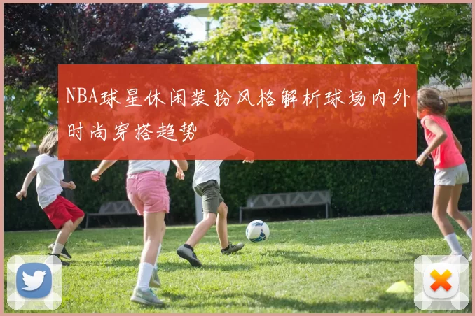 NBA球星休闲装扮风格解析球场内外时尚穿搭趋势