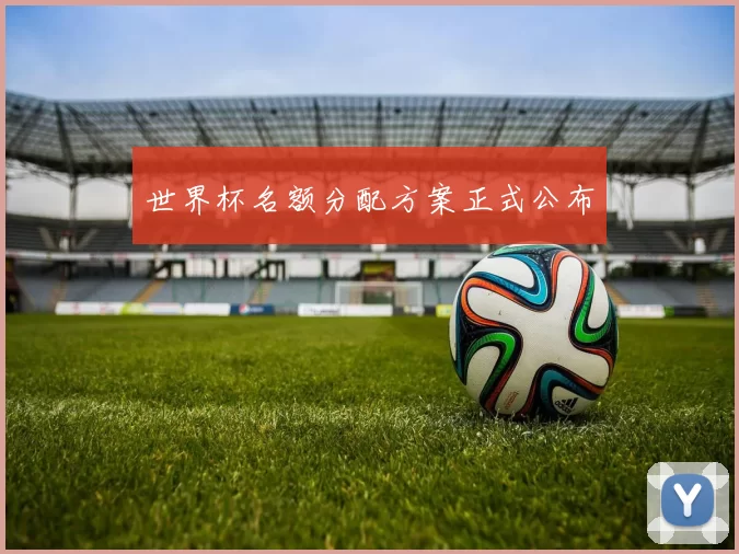 世界杯名额分配方案正式公布