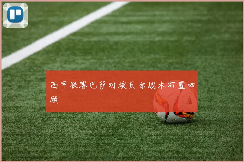 西甲联赛巴萨对埃瓦尔战术布置回顾