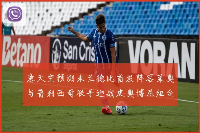 意天空预测米兰德比首发阵容莱奥与普利西奇联手迎战皮奥博尼组合