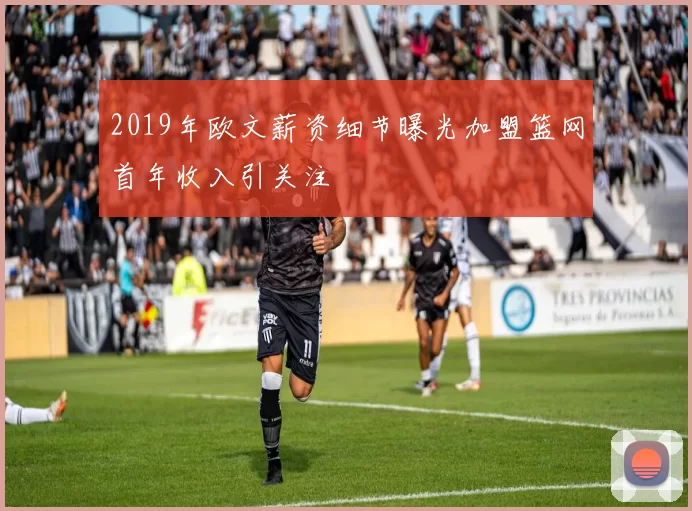 2019年欧文薪资细节曝光加盟篮网首年收入引关注