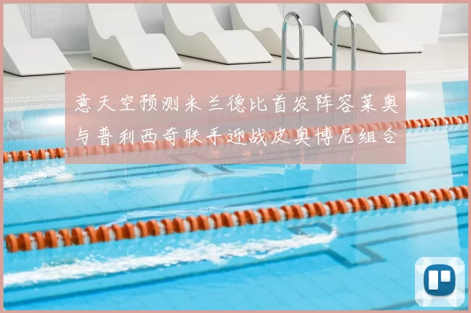 意天空预测米兰德比首发阵容莱奥与普利西奇联手迎战皮奥博尼组合
