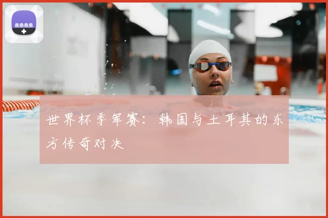 世界杯季军赛：韩国与土耳其的东方传奇对决