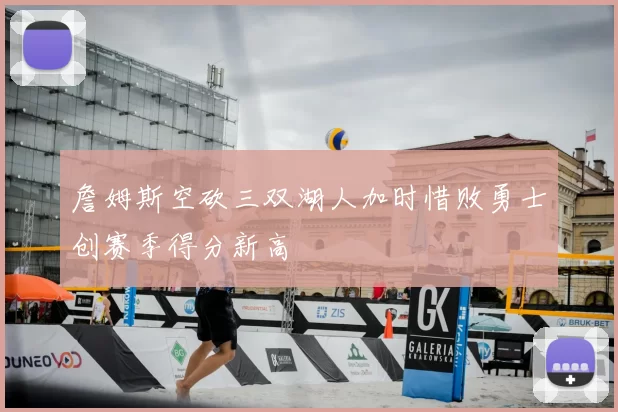 詹姆斯空砍三双湖人加时惜败勇士创赛季得分新高