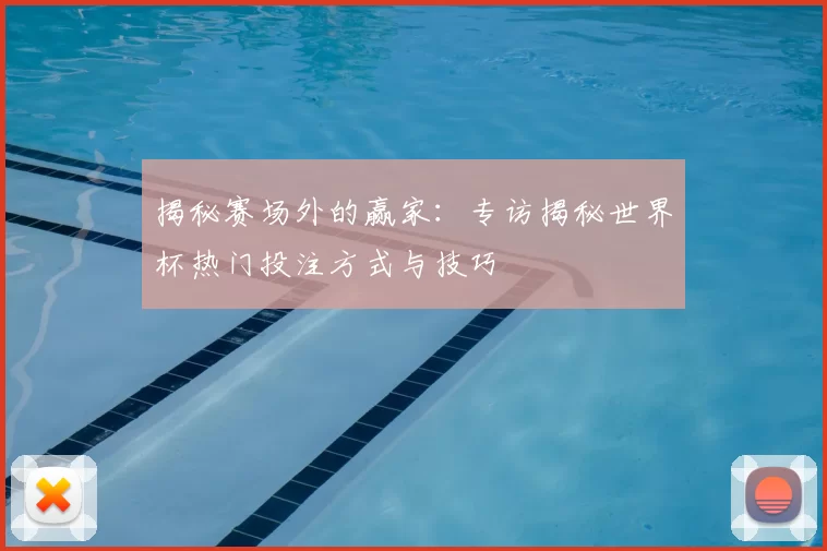 揭秘赛场外的赢家:专访揭秘世界杯热门投注方式与技巧