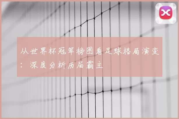 从世界杯冠军榜图看足球格局演变：深度分析历届霸主