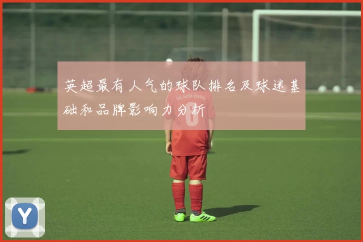 英超最有人气的球队排名及球迷基础和品牌影响力分析