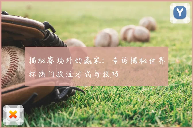 揭秘赛场外的赢家:专访揭秘世界杯热门投注方式与技巧