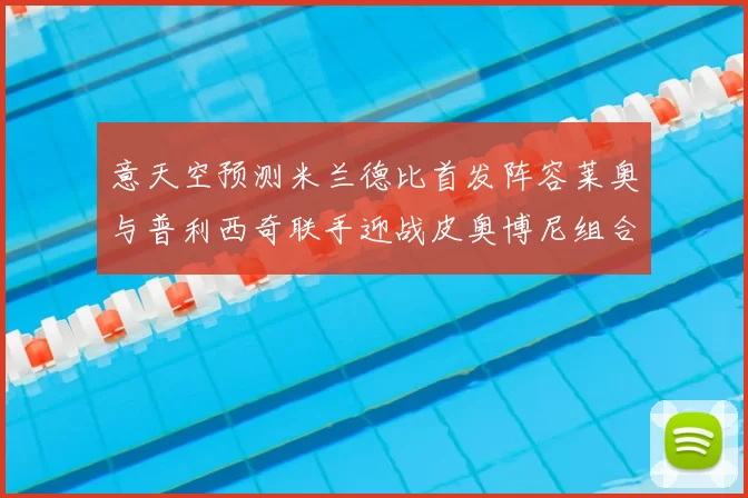 意天空预测米兰德比首发阵容莱奥与普利西奇联手迎战皮奥博尼组合
