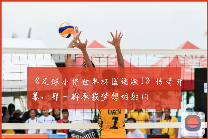 《足球小将世界杯国语版1》传奇开幕，那一脚承载梦想的射门