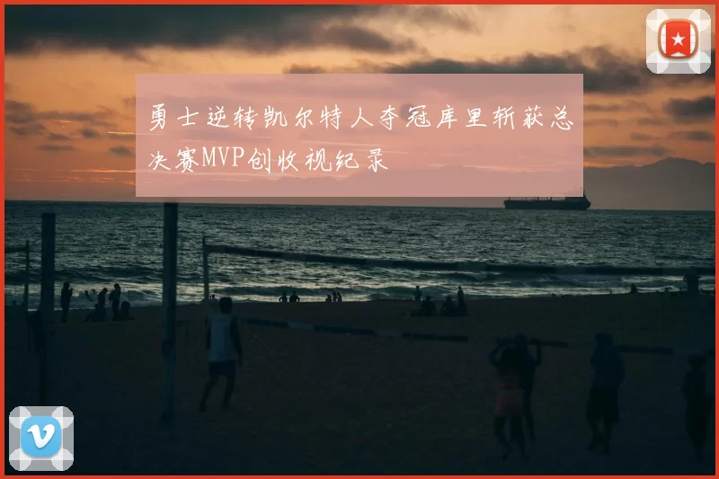 勇士逆转凯尔特人夺冠库里斩获总决赛MVP创收视纪录