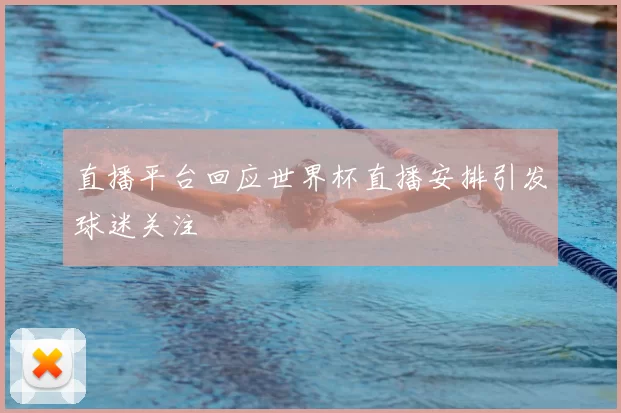 直播平台回应世界杯直播安排引发球迷关注