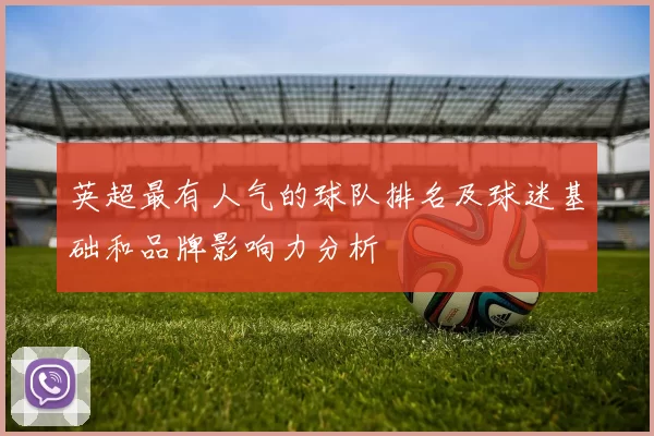 英超最有人气的球队排名及球迷基础和品牌影响力分析