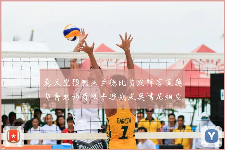 意天空预测米兰德比首发阵容莱奥与普利西奇联手迎战皮奥博尼组合