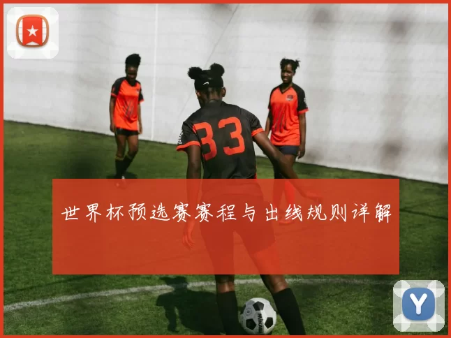 世界杯预选赛赛程与出线规则详解