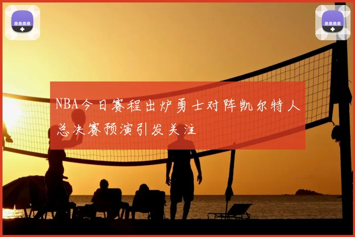 NBA今日赛程出炉勇士对阵凯尔特人总决赛预演引发关注