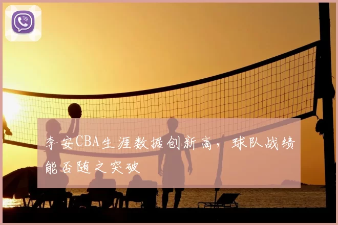 李安CBA生涯数据创新高，球队战绩能否随之突破