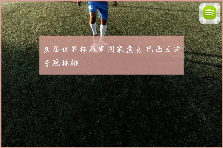 历届世界杯冠军国家盘点 巴西五次夺冠称雄