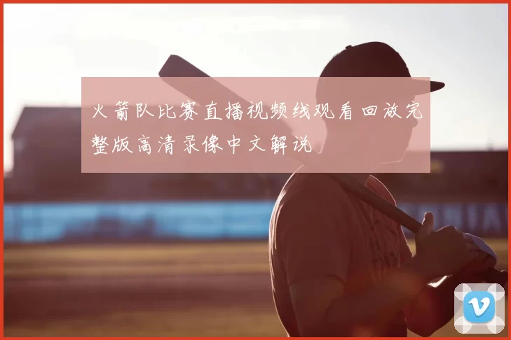 火箭队比赛直播视频线观看回放完整版高清录像中文解说