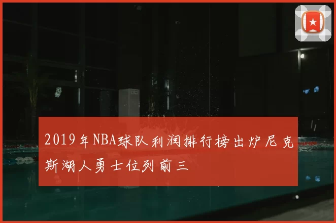 2019年NBA球队利润排行榜出炉尼克斯湖人勇士位列前三