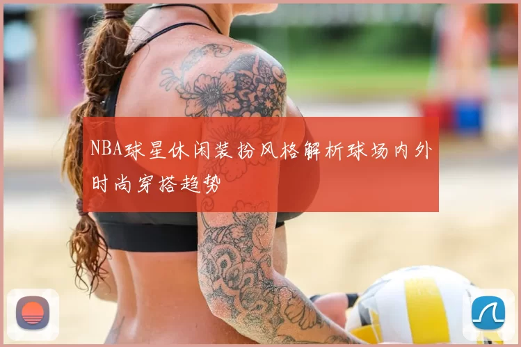 NBA球星休闲装扮风格解析球场内外时尚穿搭趋势