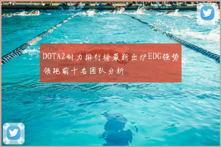 DOTA2耐力排行榜最新出炉EDG强势领跑前十名团队分析