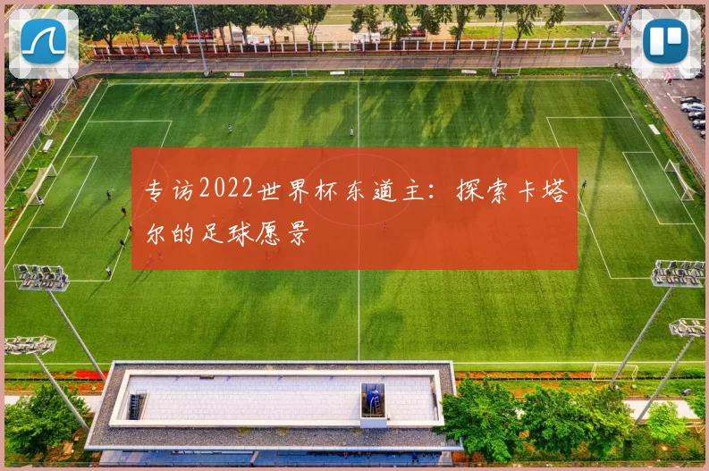 专访2022世界杯东道主：探索卡塔尔的足球愿景