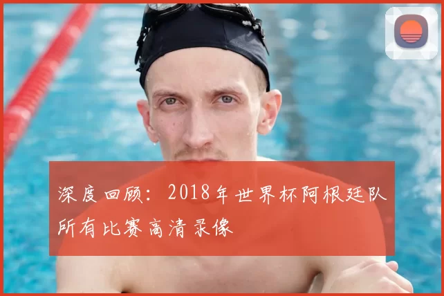 深度回顾:2018年世界杯阿根廷队所有比赛高清录像