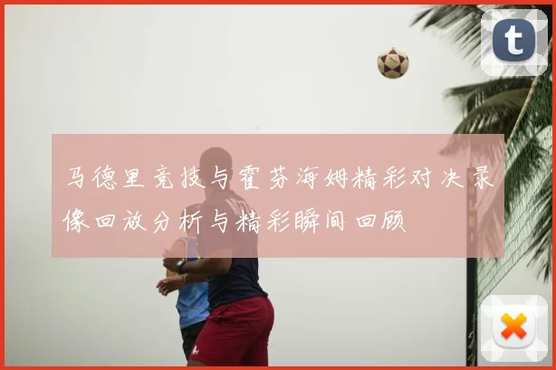 马德里竞技与霍芬海姆精彩对决录像回放分析与精彩瞬间回顾