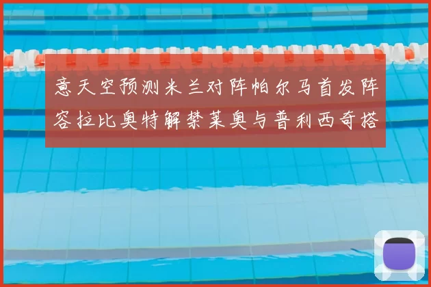 意天空预测米兰对阵帕尔马首发阵容拉比奥特解禁莱奥与普利西奇搭档出战