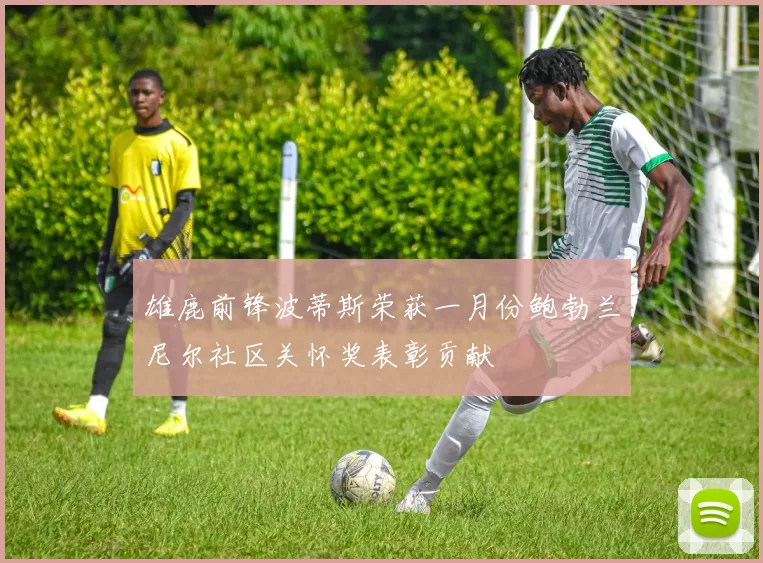 雄鹿前锋波蒂斯荣获一月份鲍勃兰尼尔社区关怀奖表彰贡献