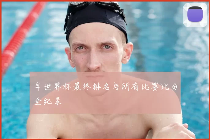 年世界杯最终排名与所有比赛比分全纪录