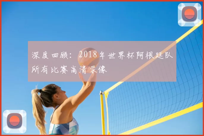 深度回顾:2018年世界杯阿根廷队所有比赛高清录像