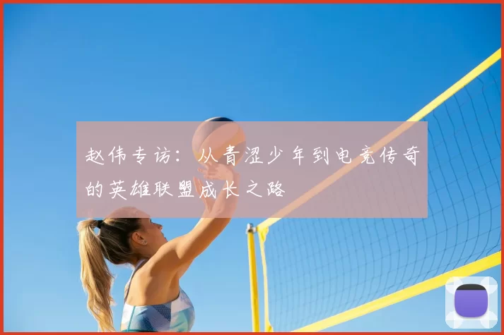 赵伟专访：从青涩少年到电竞传奇的英雄联盟成长之路
